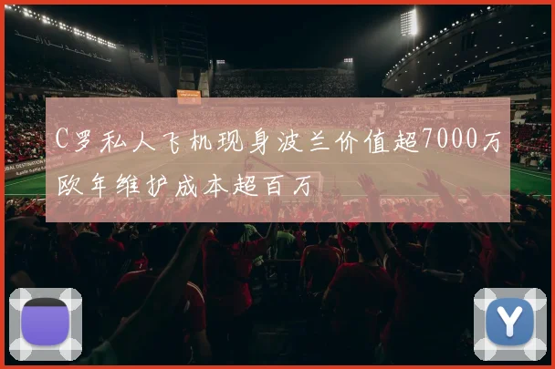 C罗私人飞机现身波兰价值超7000万欧年维护成本超百万